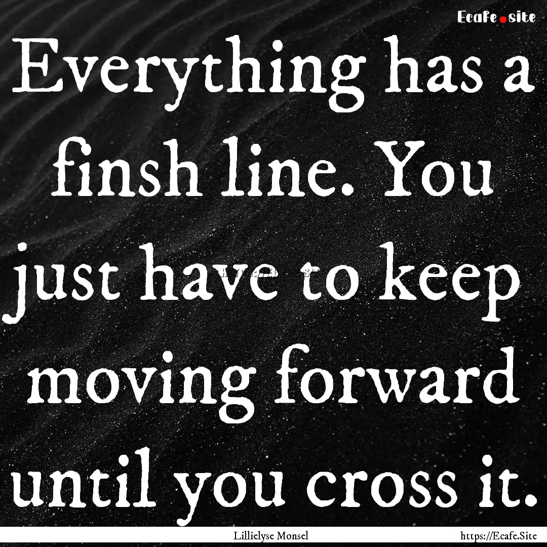 Everything has a finsh line. You just have.... : Quote by Lillielyse Monsel