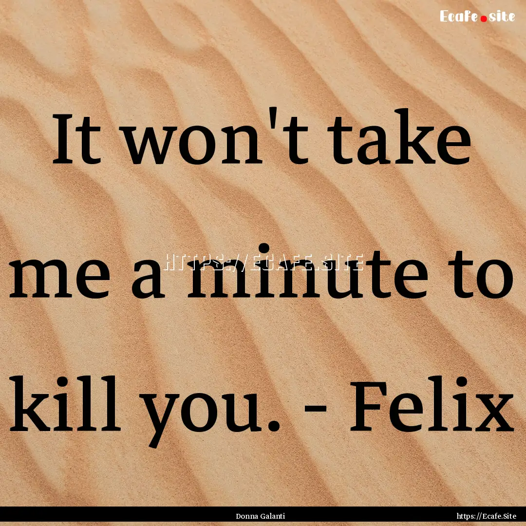 It won't take me a minute to kill you. -.... : Quote by Donna Galanti