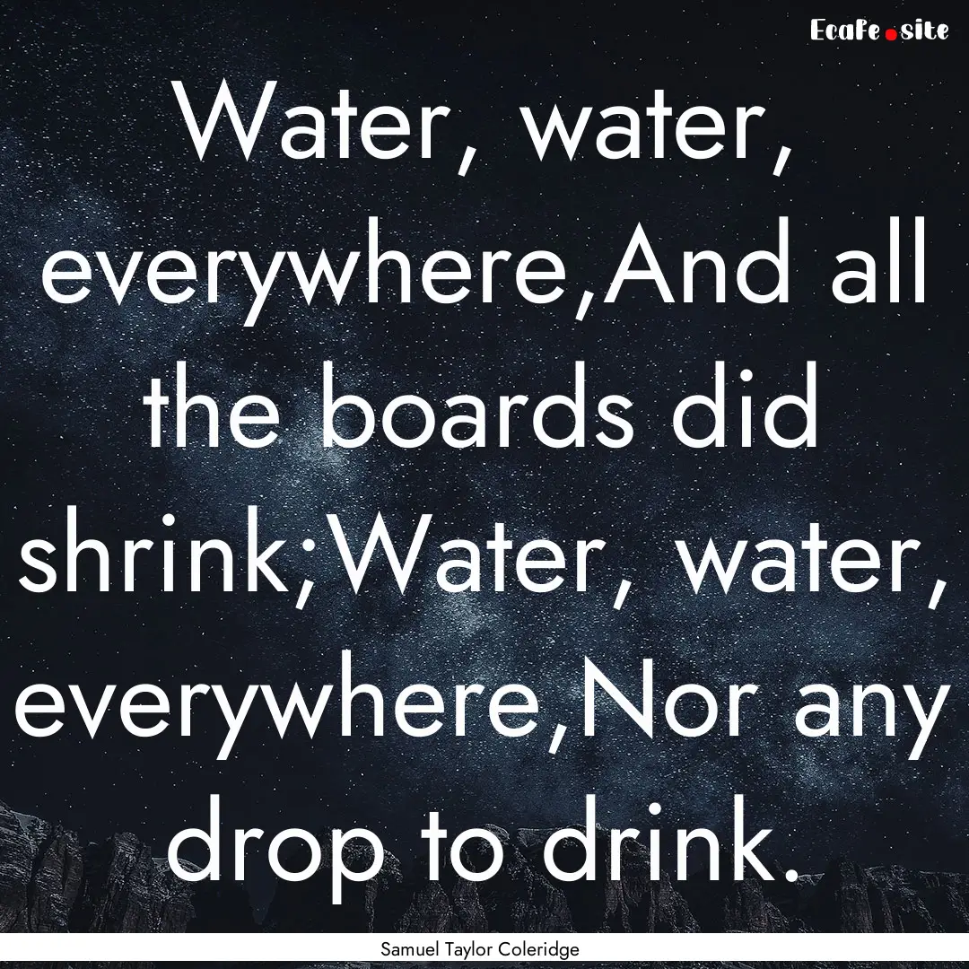 Water, water, everywhere,And all the boards.... : Quote by Samuel Taylor Coleridge