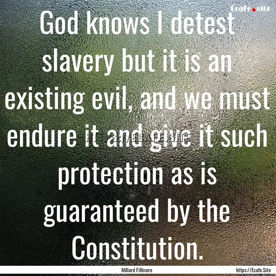 God knows I detest slavery but it is an existing.... : Quote by Millard Fillmore