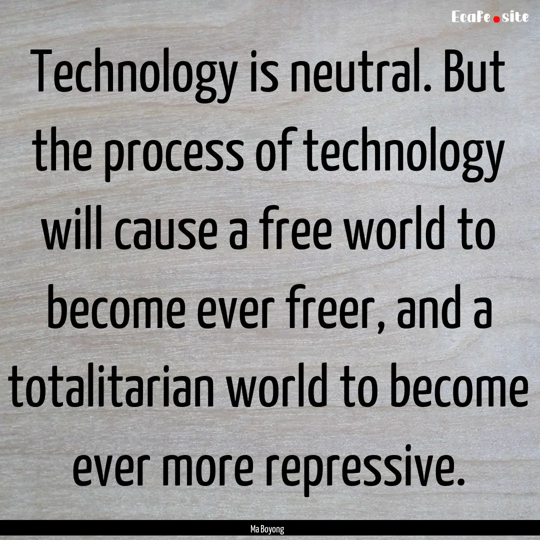 Technology is neutral. But the process of.... : Quote by Ma Boyong