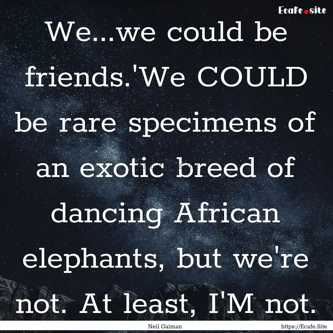 We...we could be friends.'We COULD be rare.... : Quote by Neil Gaiman