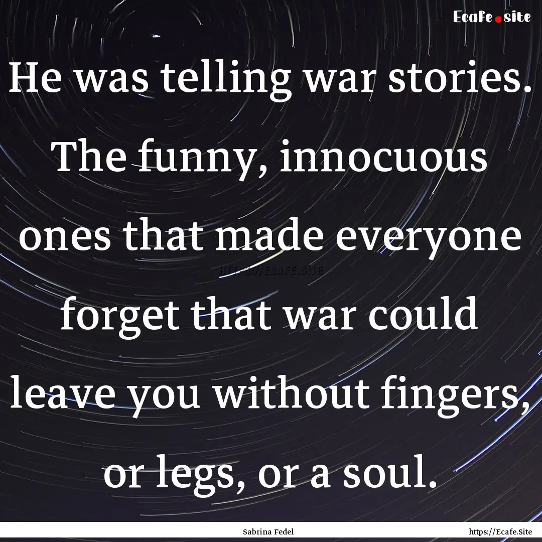 He was telling war stories. The funny, innocuous.... : Quote by Sabrina Fedel