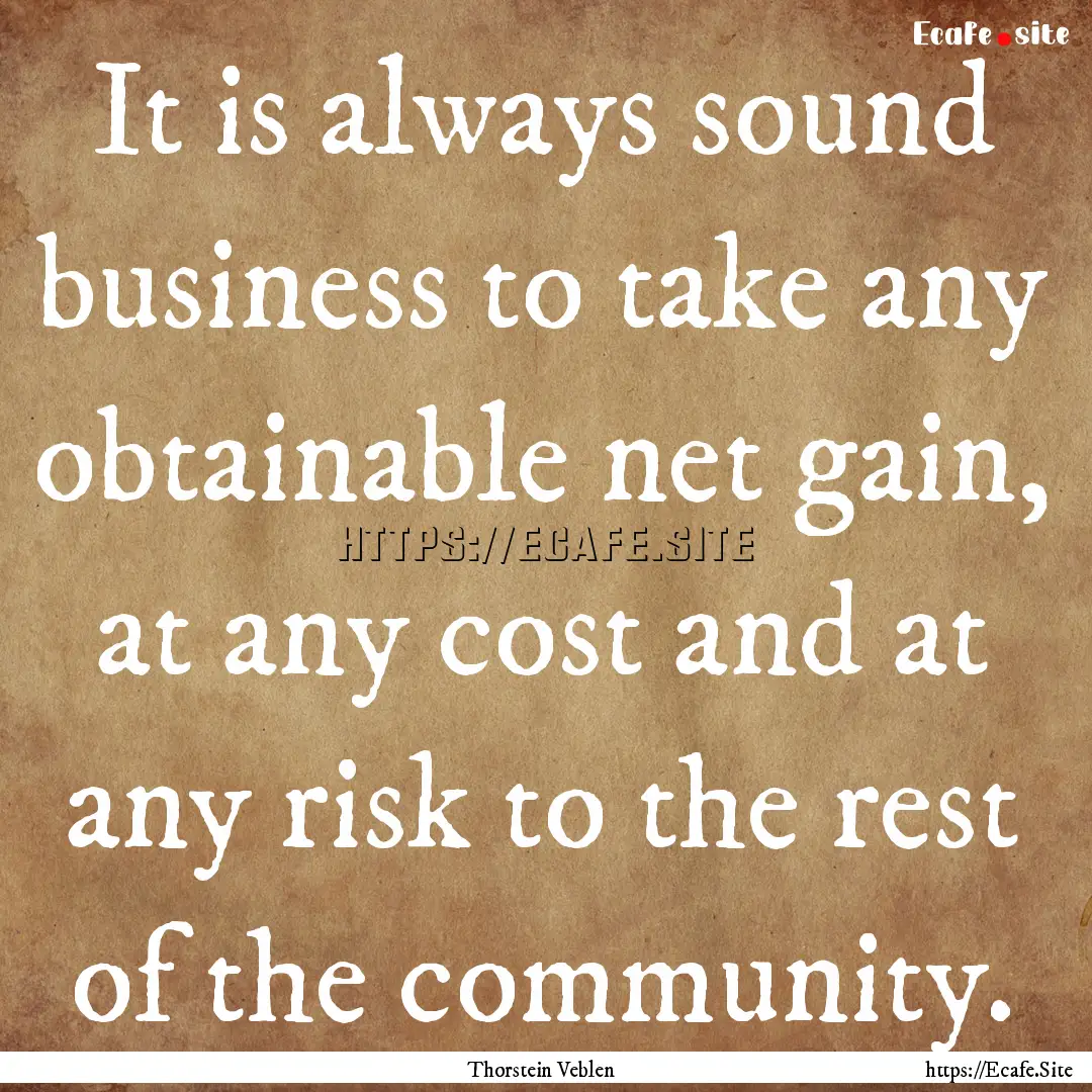 It is always sound business to take any obtainable.... : Quote by Thorstein Veblen