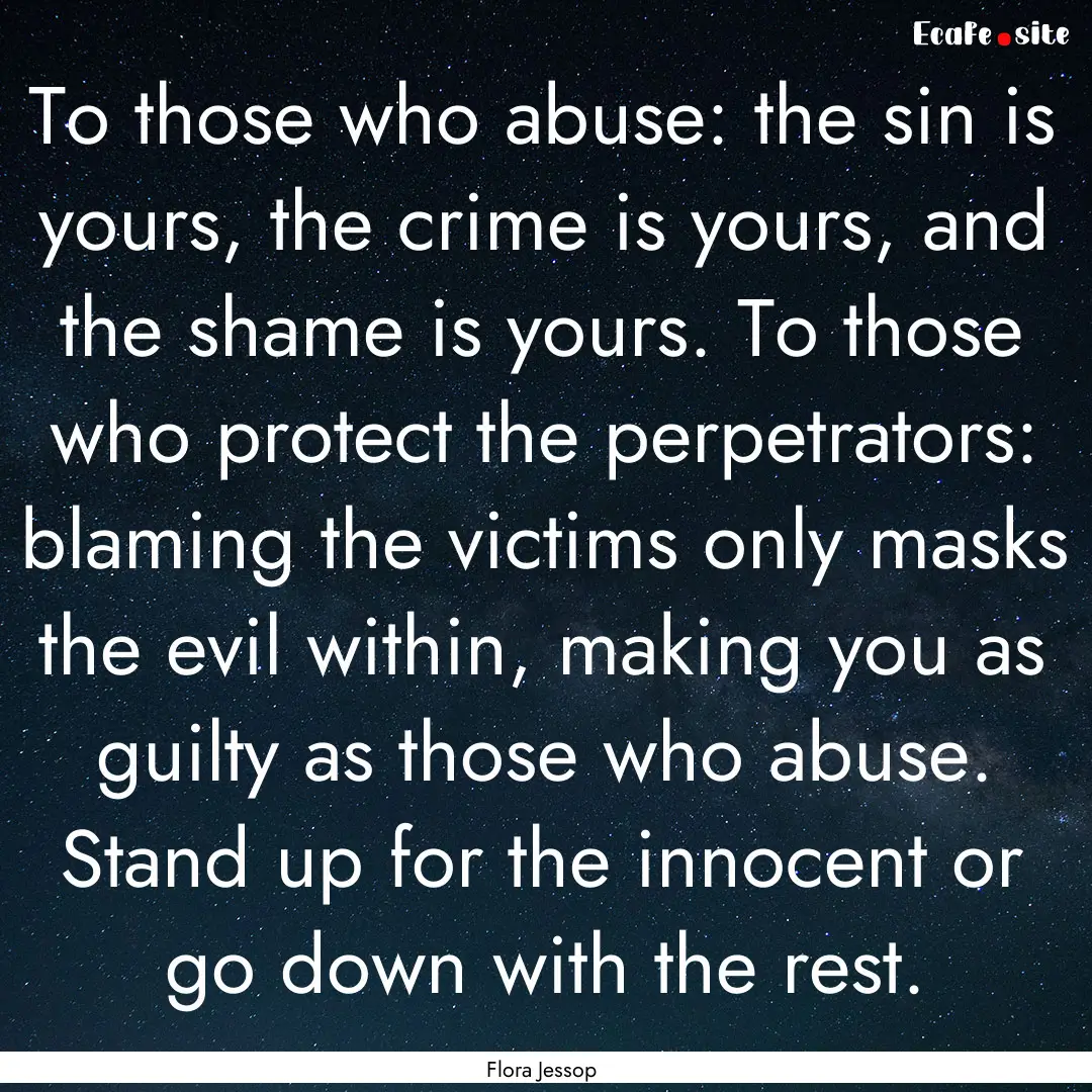 To those who abuse: the sin is yours, the.... : Quote by Flora Jessop