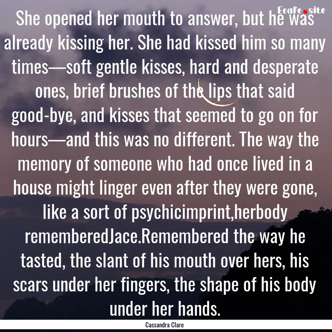 She opened her mouth to answer, but he was.... : Quote by Cassandra Clare