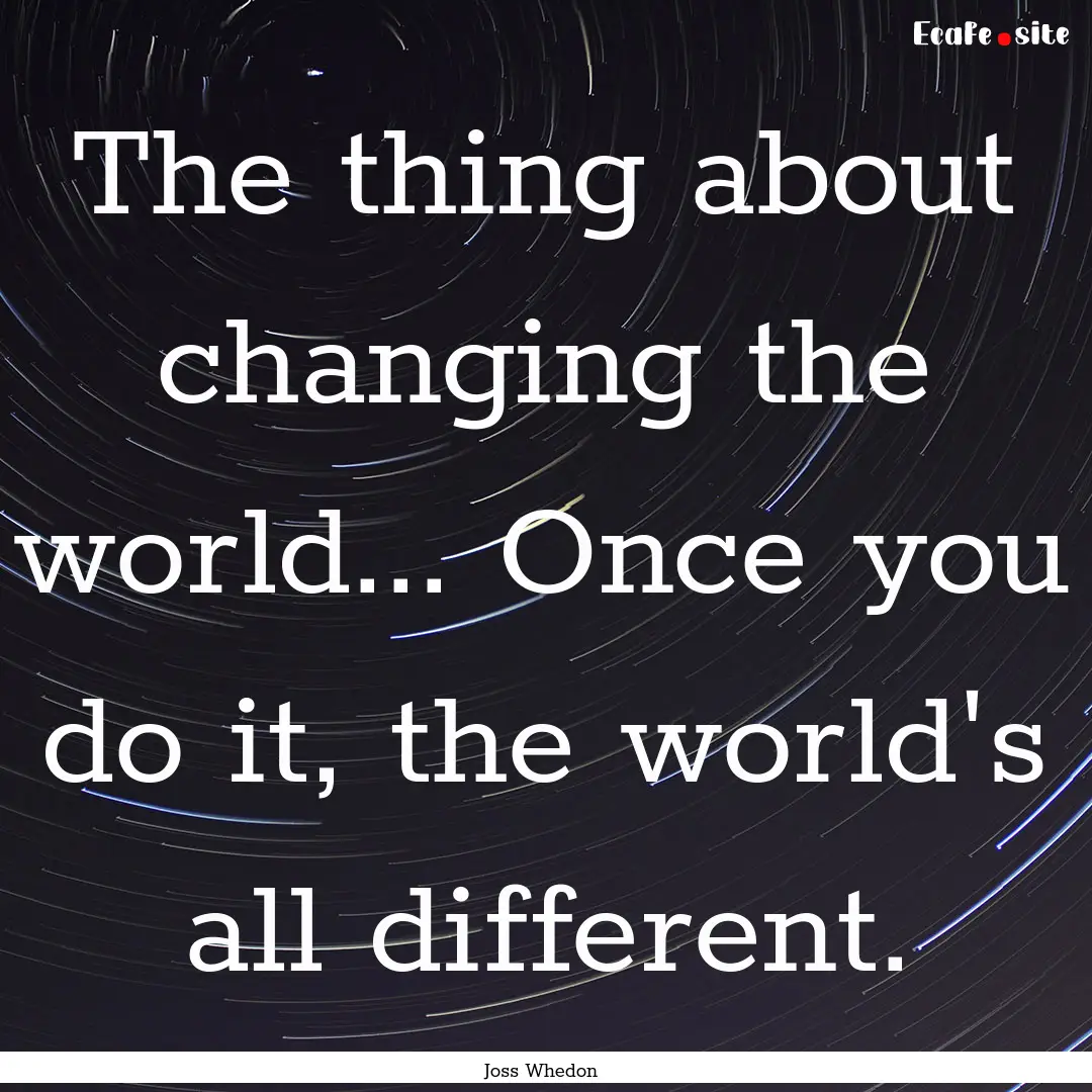 The thing about changing the world... Once.... : Quote by Joss Whedon