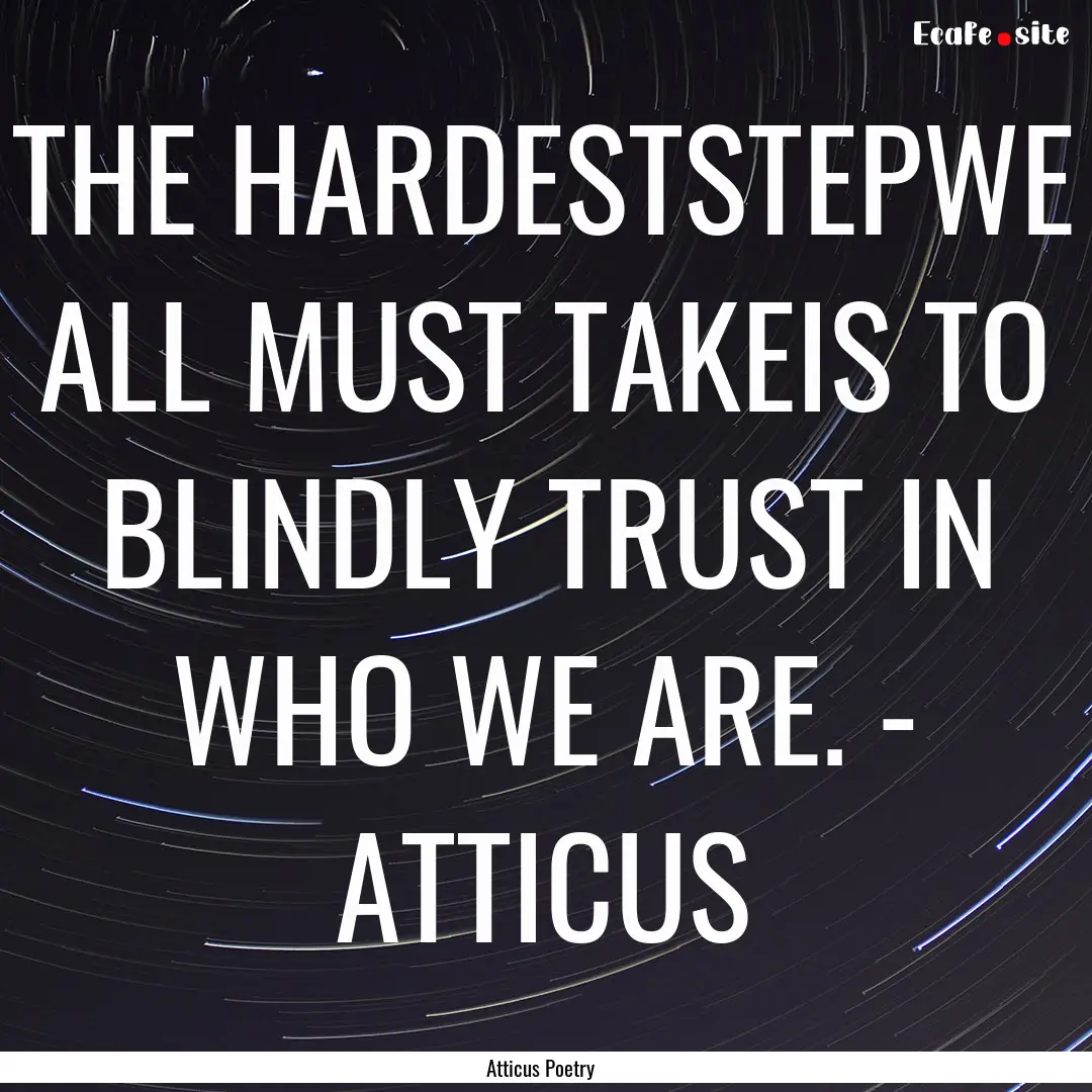 THE HARDESTSTEPWE ALL MUST TAKEIS TO BLINDLY.... : Quote by Atticus Poetry