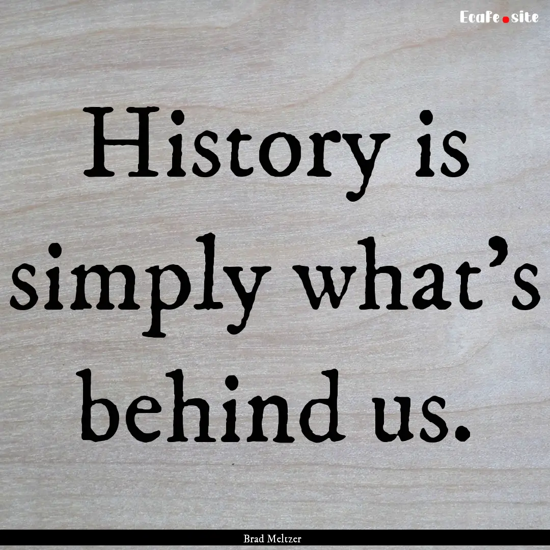 History is simply what's behind us. : Quote by Brad Meltzer