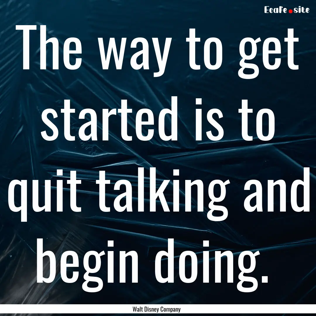 The way to get started is to quit talking.... : Quote by Walt Disney Company