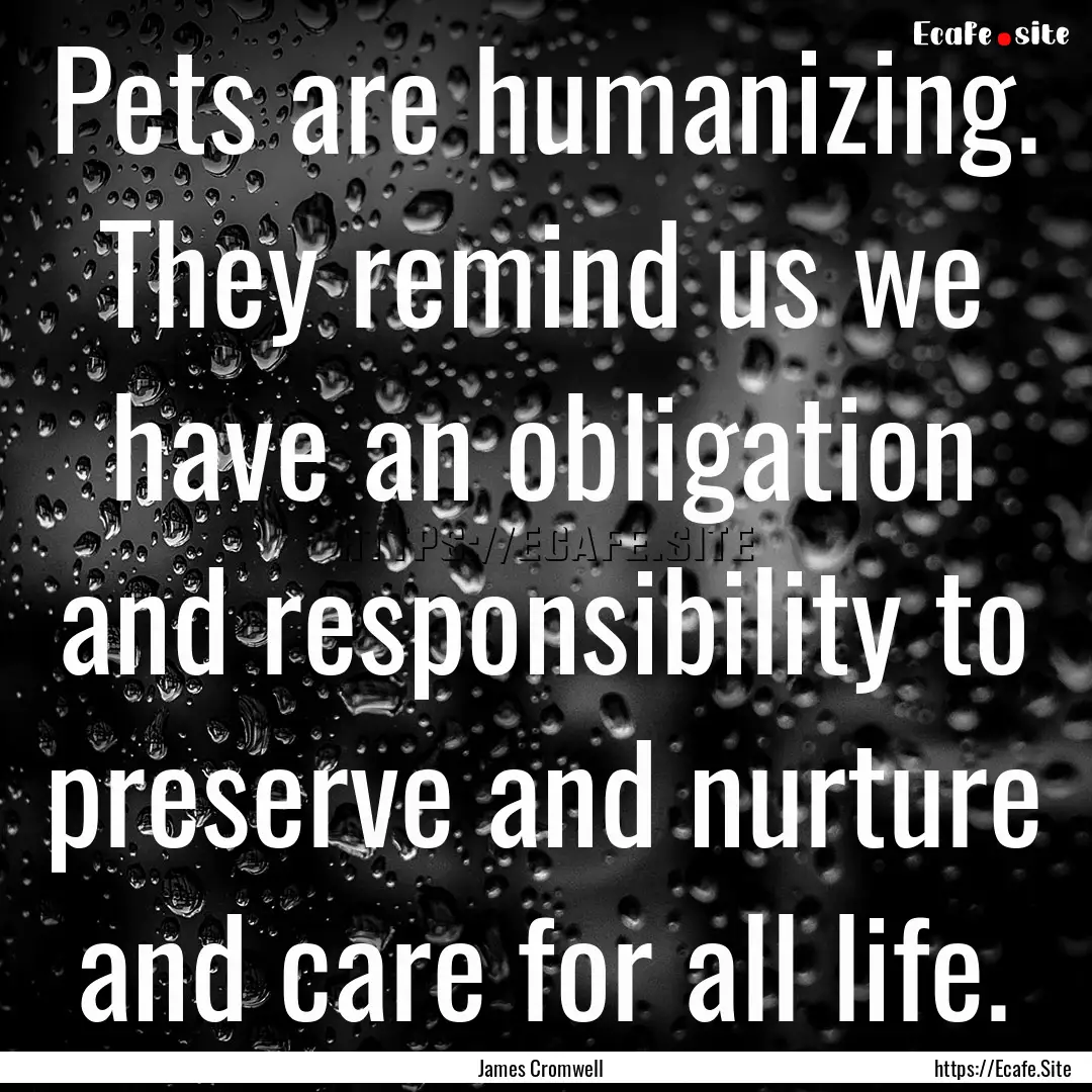 Pets are humanizing. They remind us we have.... : Quote by James Cromwell