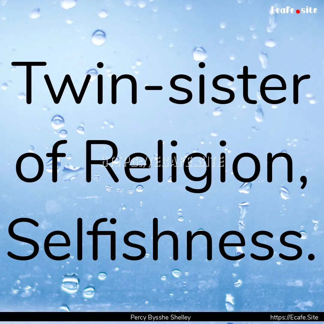 Twin-sister of Religion, Selfishness. : Quote by Percy Bysshe Shelley