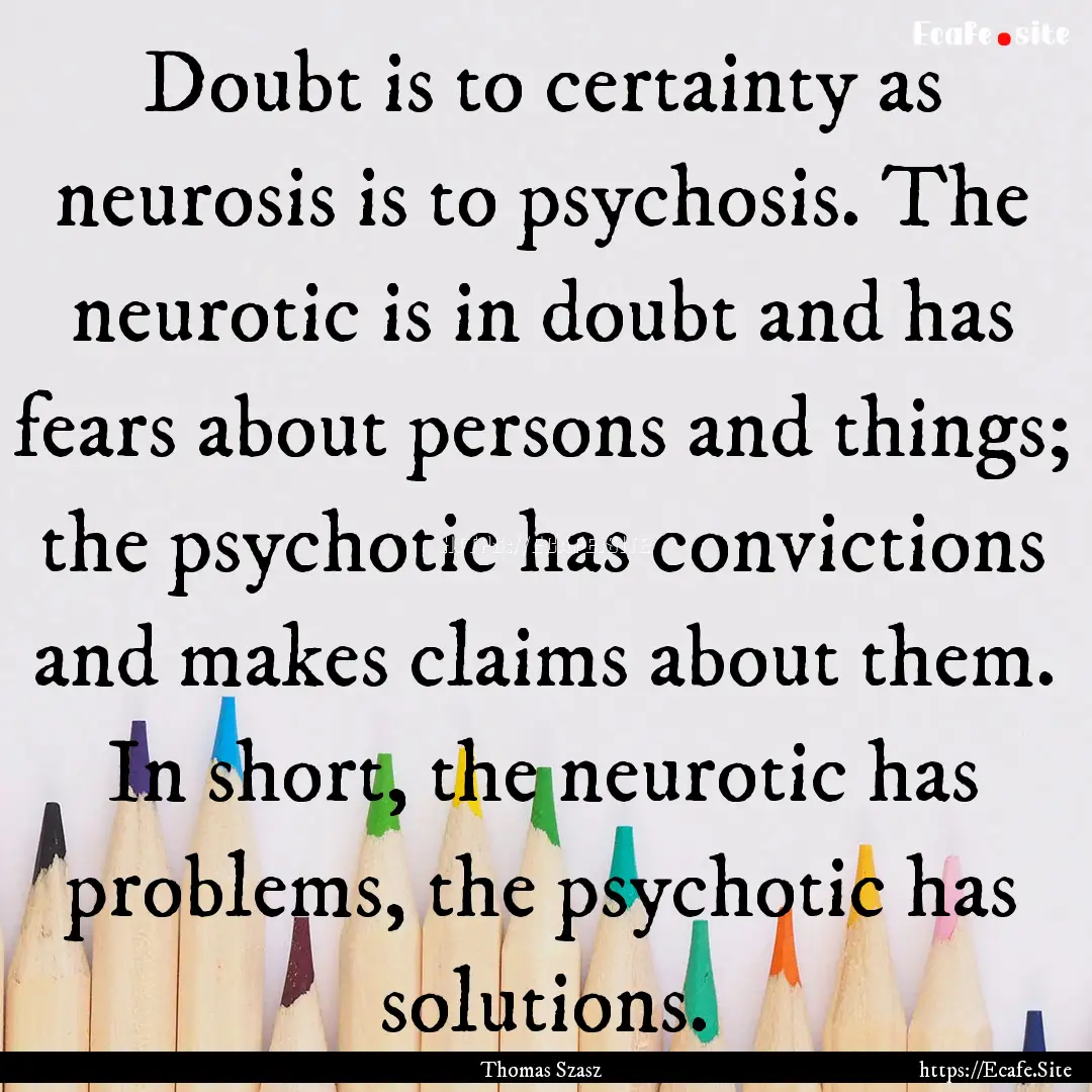 Doubt is to certainty as neurosis is to psychosis..... : Quote by Thomas Szasz