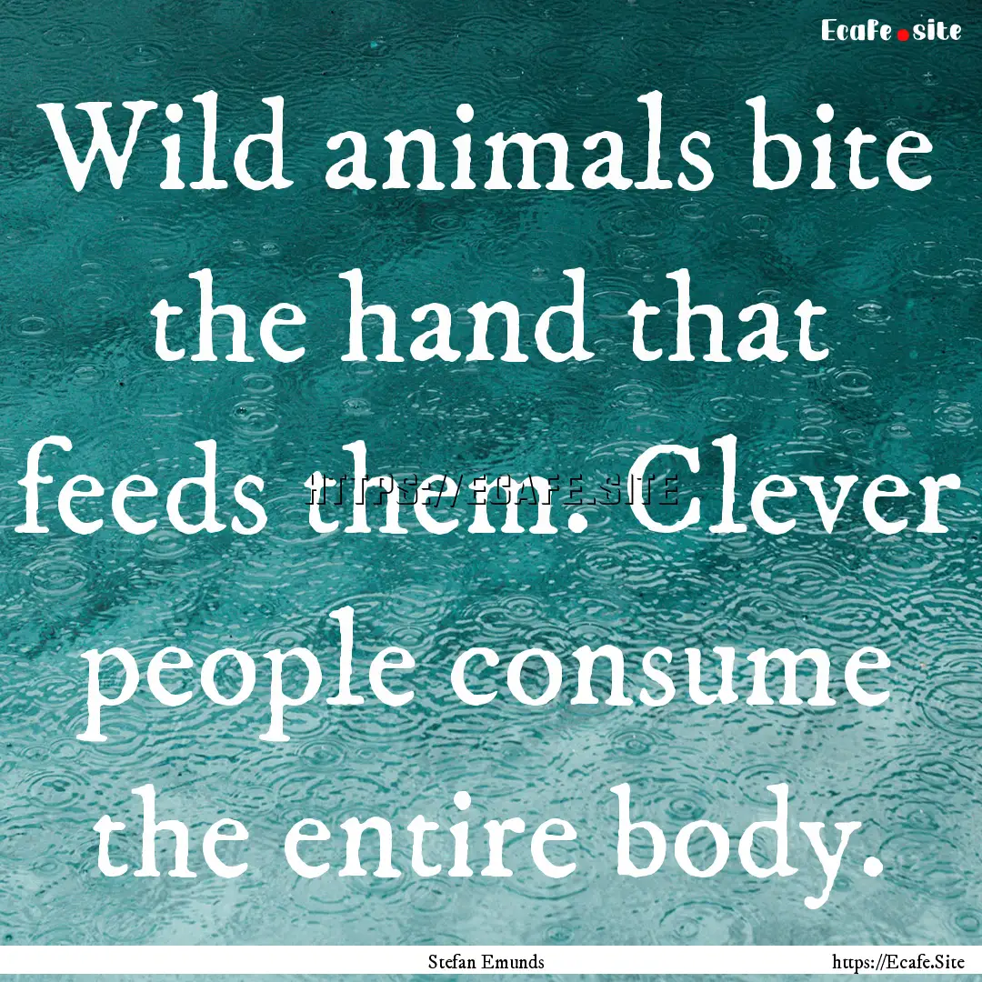 Wild animals bite the hand that feeds them..... : Quote by Stefan Emunds