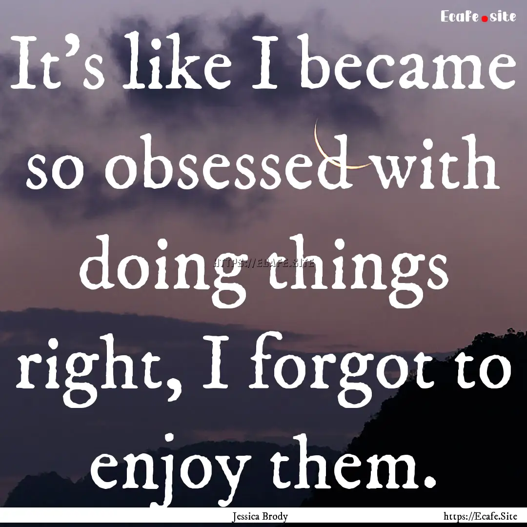 It’s like I became so obsessed with doing.... : Quote by Jessica Brody