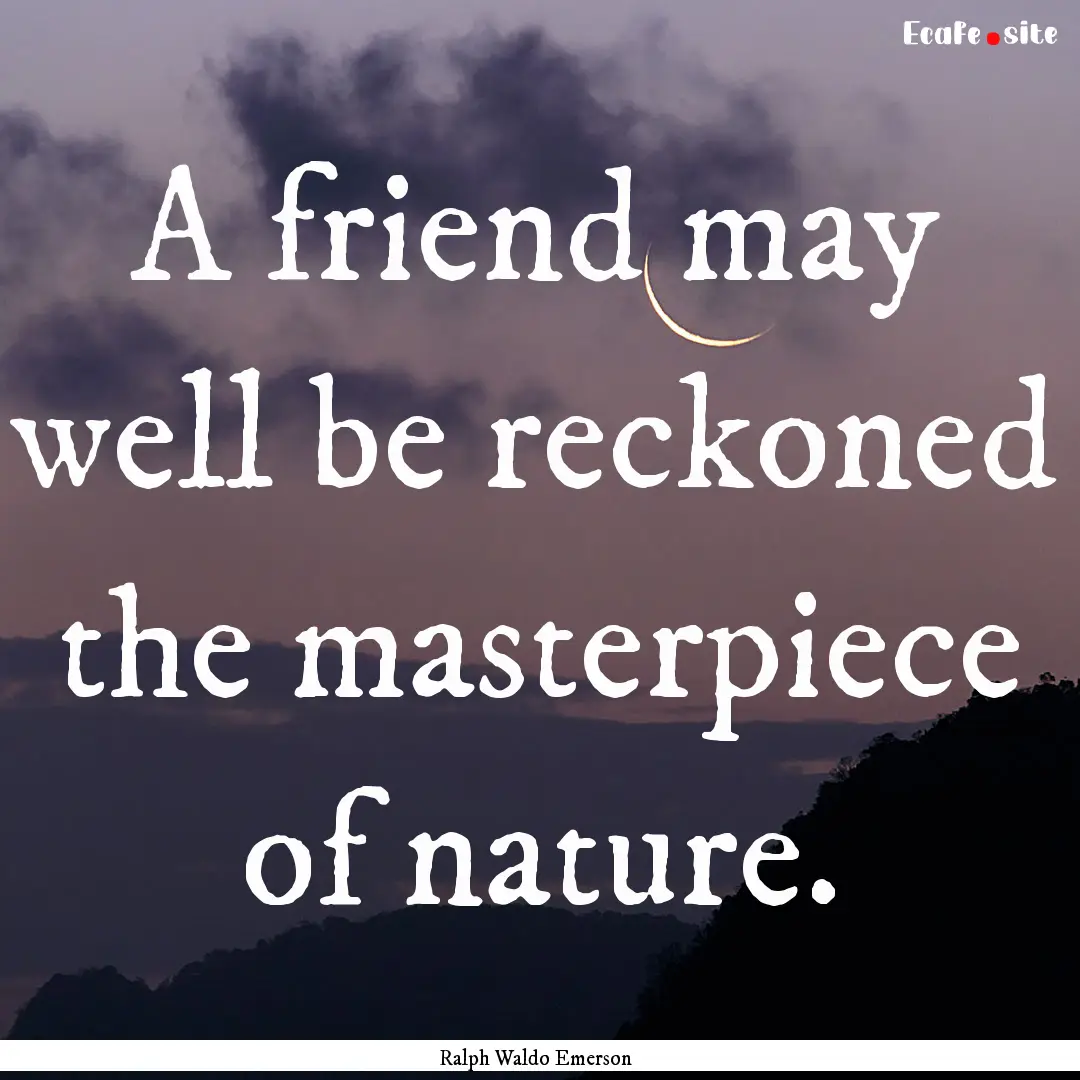 A friend may well be reckoned the masterpiece.... : Quote by Ralph Waldo Emerson