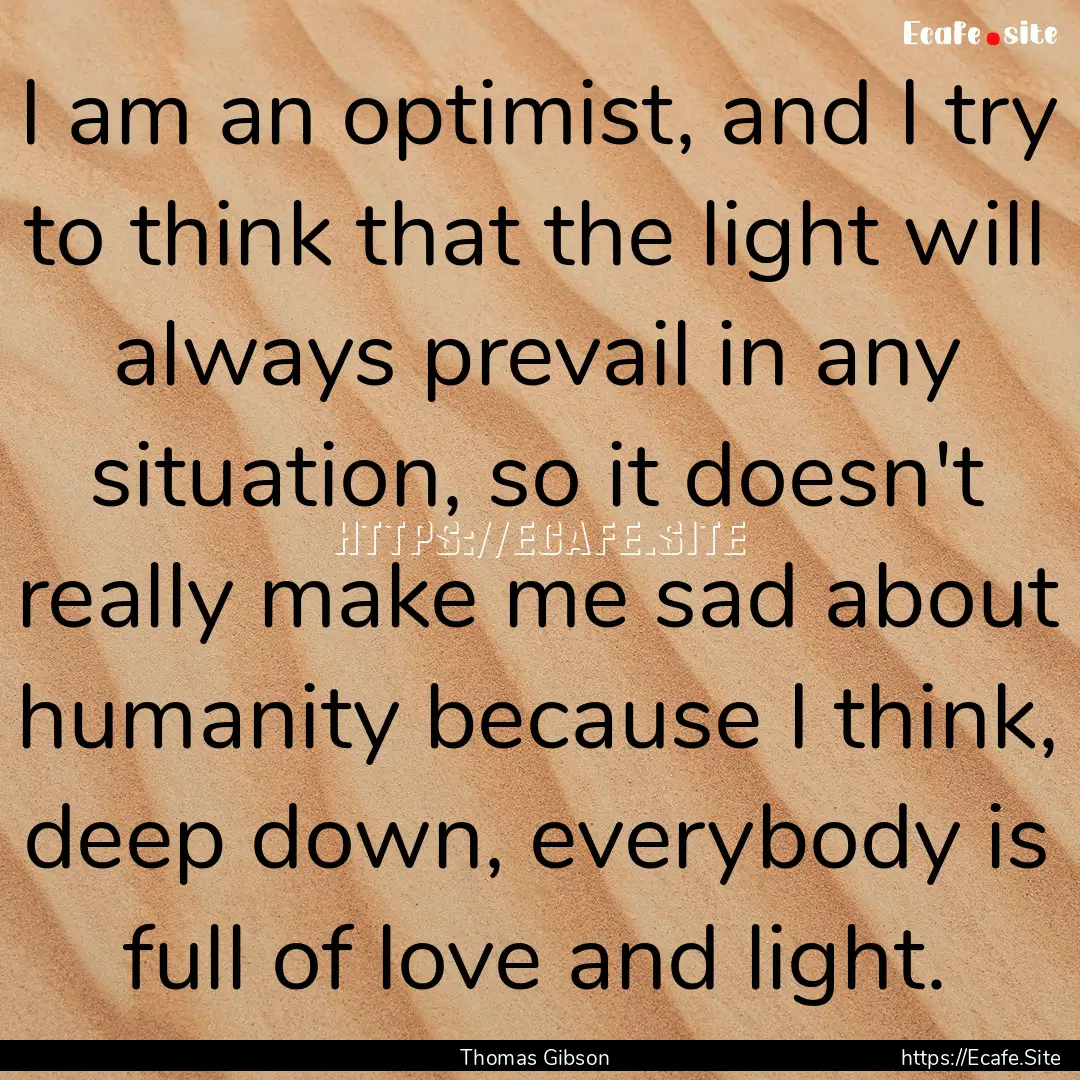 I am an optimist, and I try to think that.... : Quote by Thomas Gibson