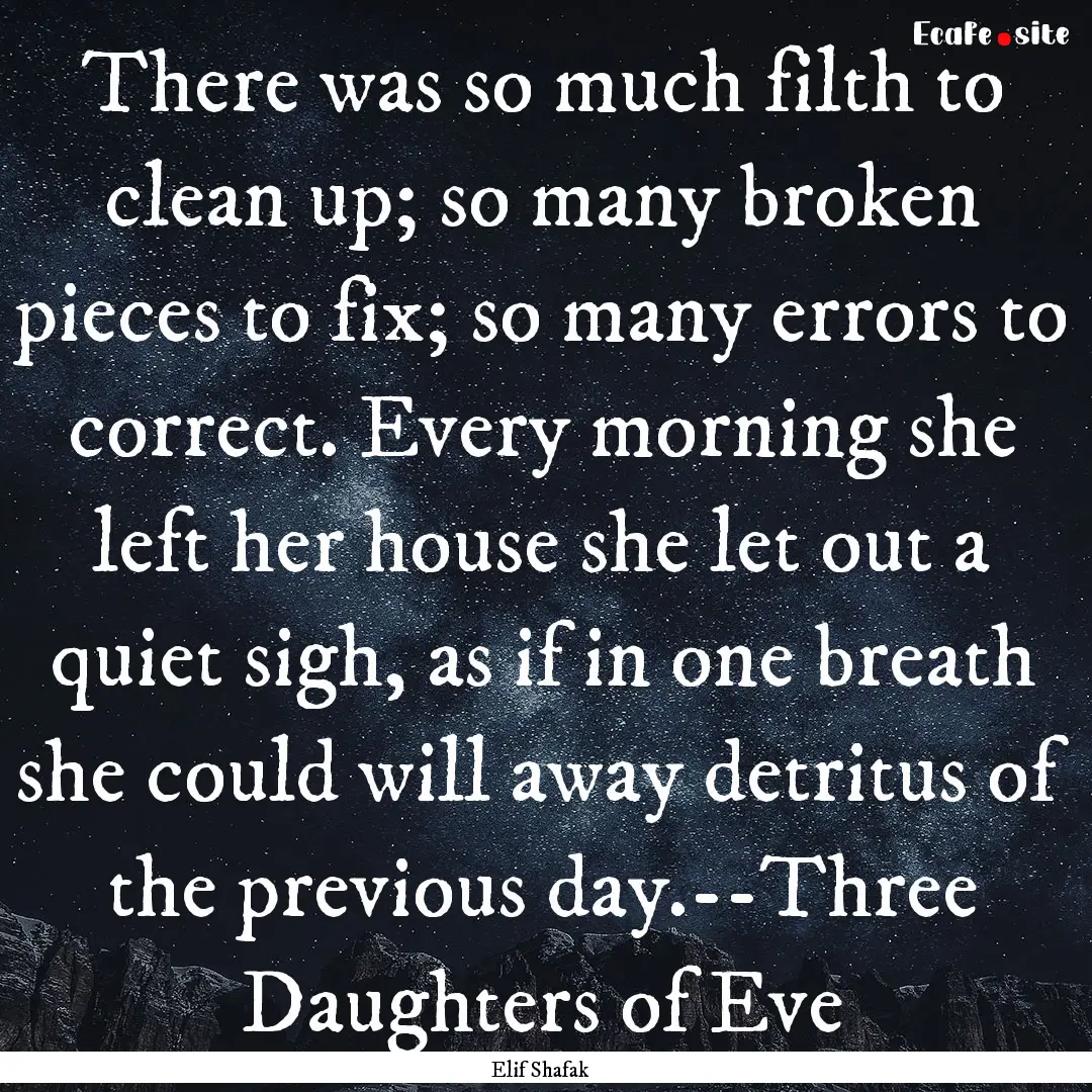 There was so much filth to clean up; so many.... : Quote by Elif Shafak