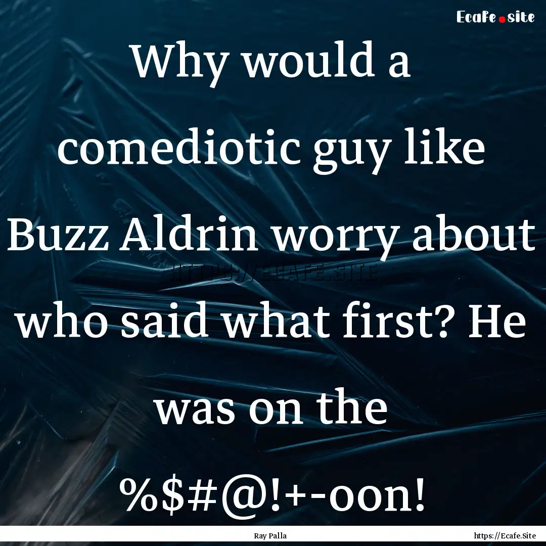 Why would a comediotic guy like Buzz Aldrin.... : Quote by Ray Palla