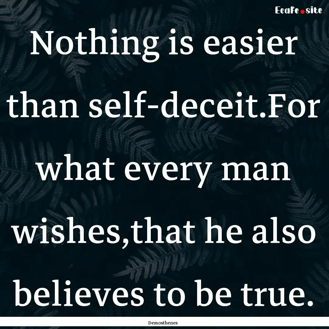 Nothing is easier than self-deceit.For what.... : Quote by Demosthenes