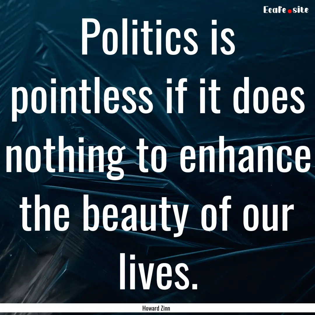 Politics is pointless if it does nothing.... : Quote by Howard Zinn