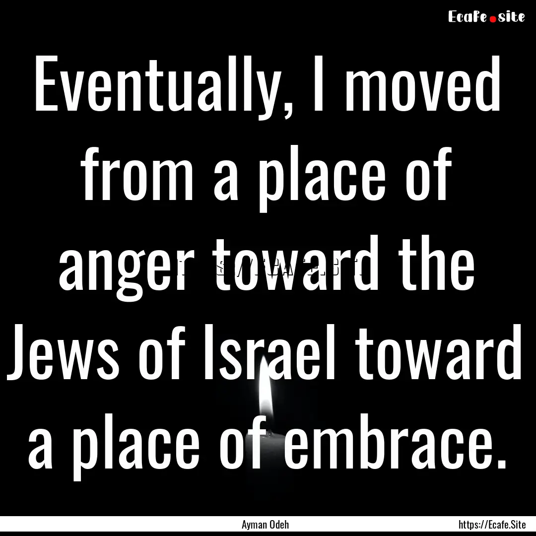 Eventually, I moved from a place of anger.... : Quote by Ayman Odeh