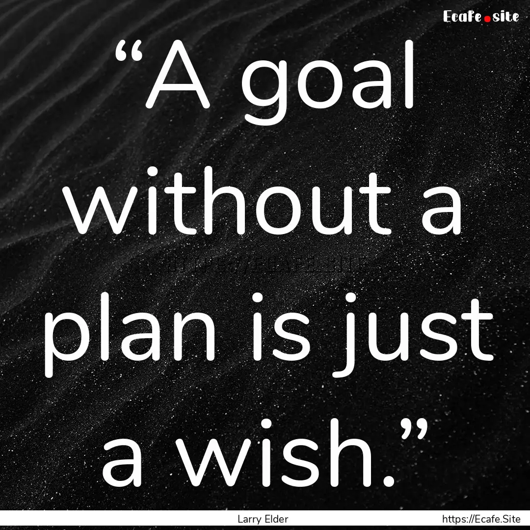 “A goal without a plan is just a wish.”.... : Quote by Larry Elder