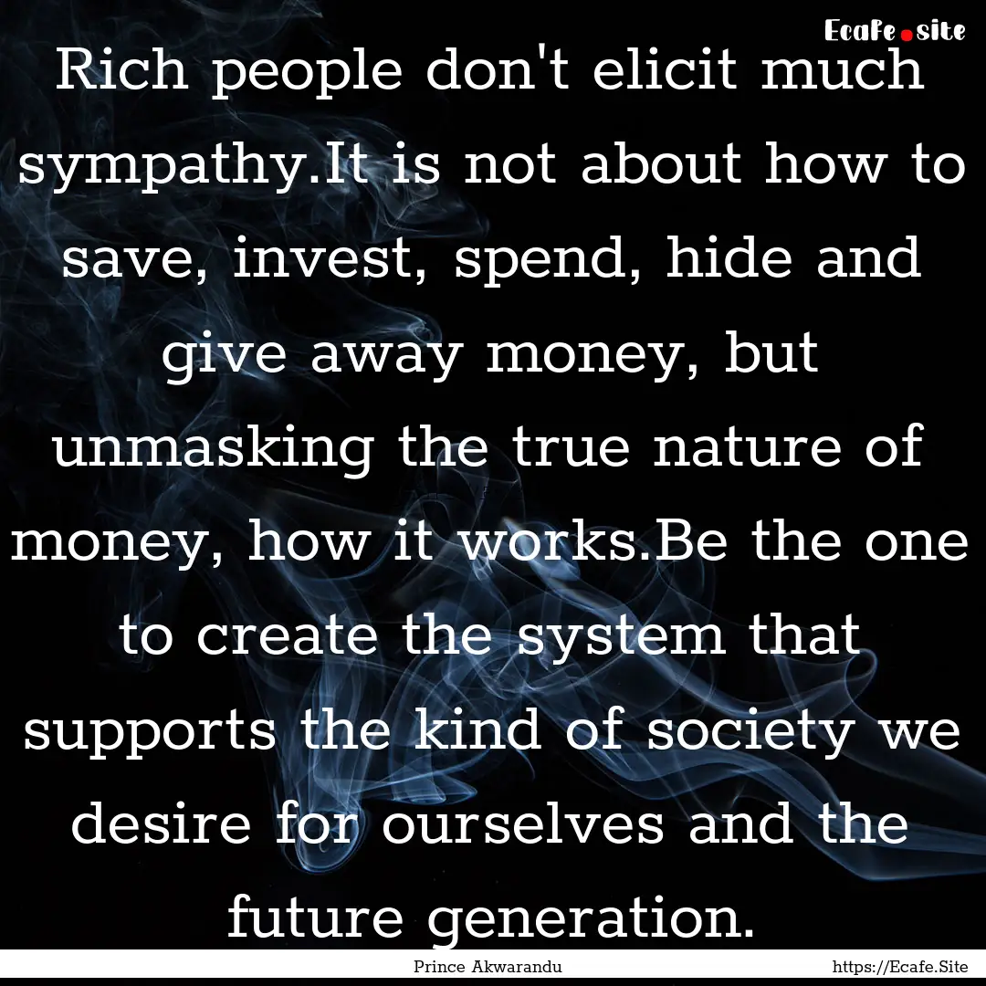 Rich people don't elicit much sympathy.It.... : Quote by Prince Akwarandu