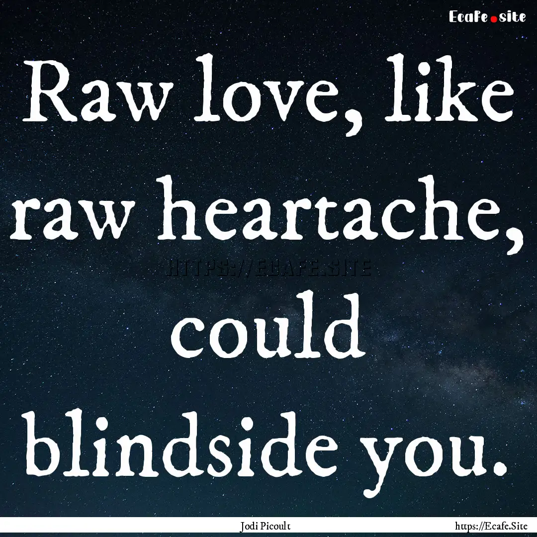 Raw love, like raw heartache, could blindside.... : Quote by Jodi Picoult