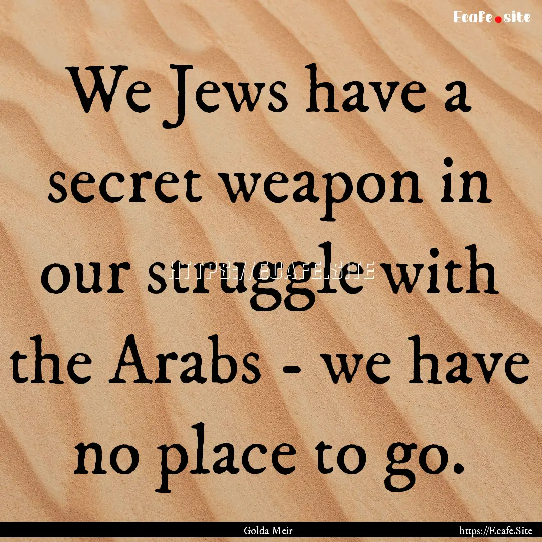 We Jews have a secret weapon in our struggle.... : Quote by Golda Meir