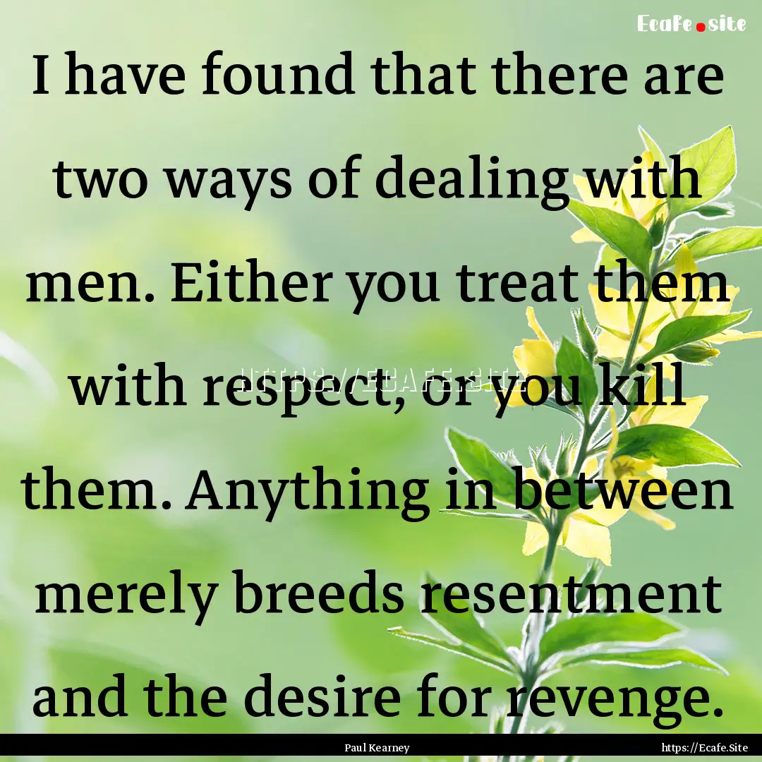 I have found that there are two ways of dealing.... : Quote by Paul Kearney