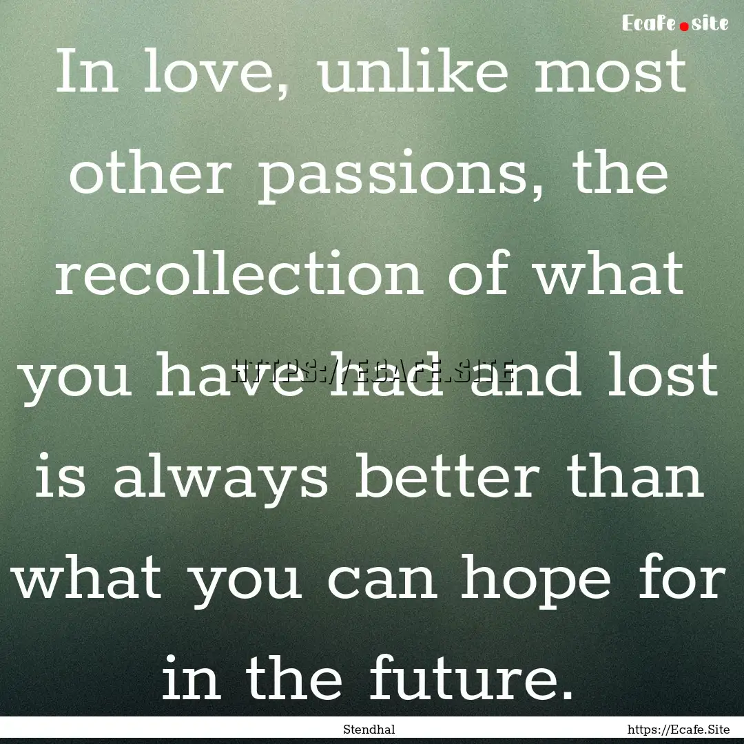 In love, unlike most other passions, the.... : Quote by Stendhal