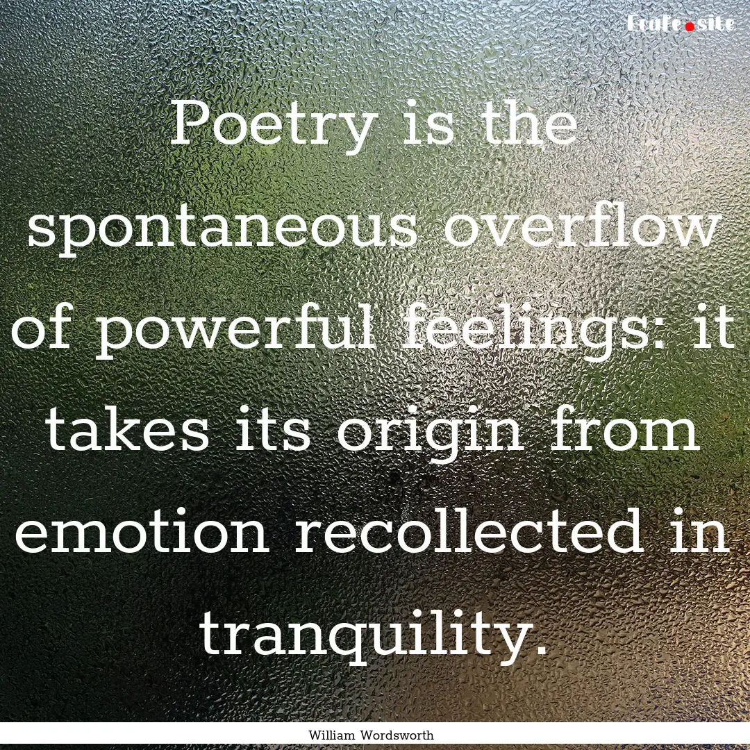 Poetry is the spontaneous overflow of powerful.... : Quote by William Wordsworth