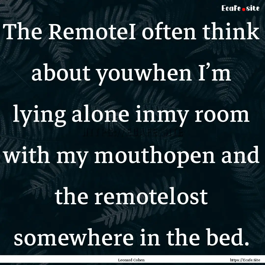 The RemoteI often think about youwhen I’m.... : Quote by Leonard Cohen