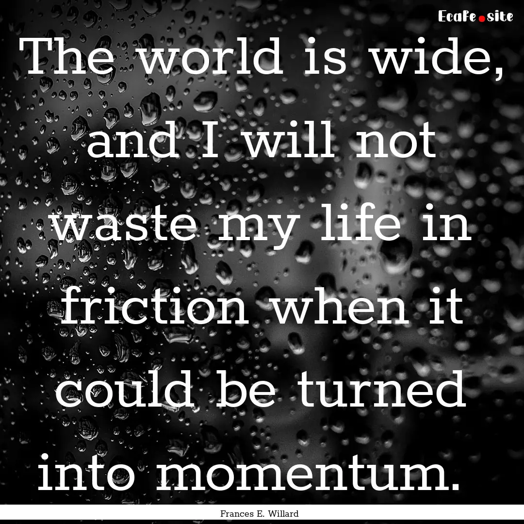 The world is wide, and I will not waste my.... : Quote by Frances E. Willard