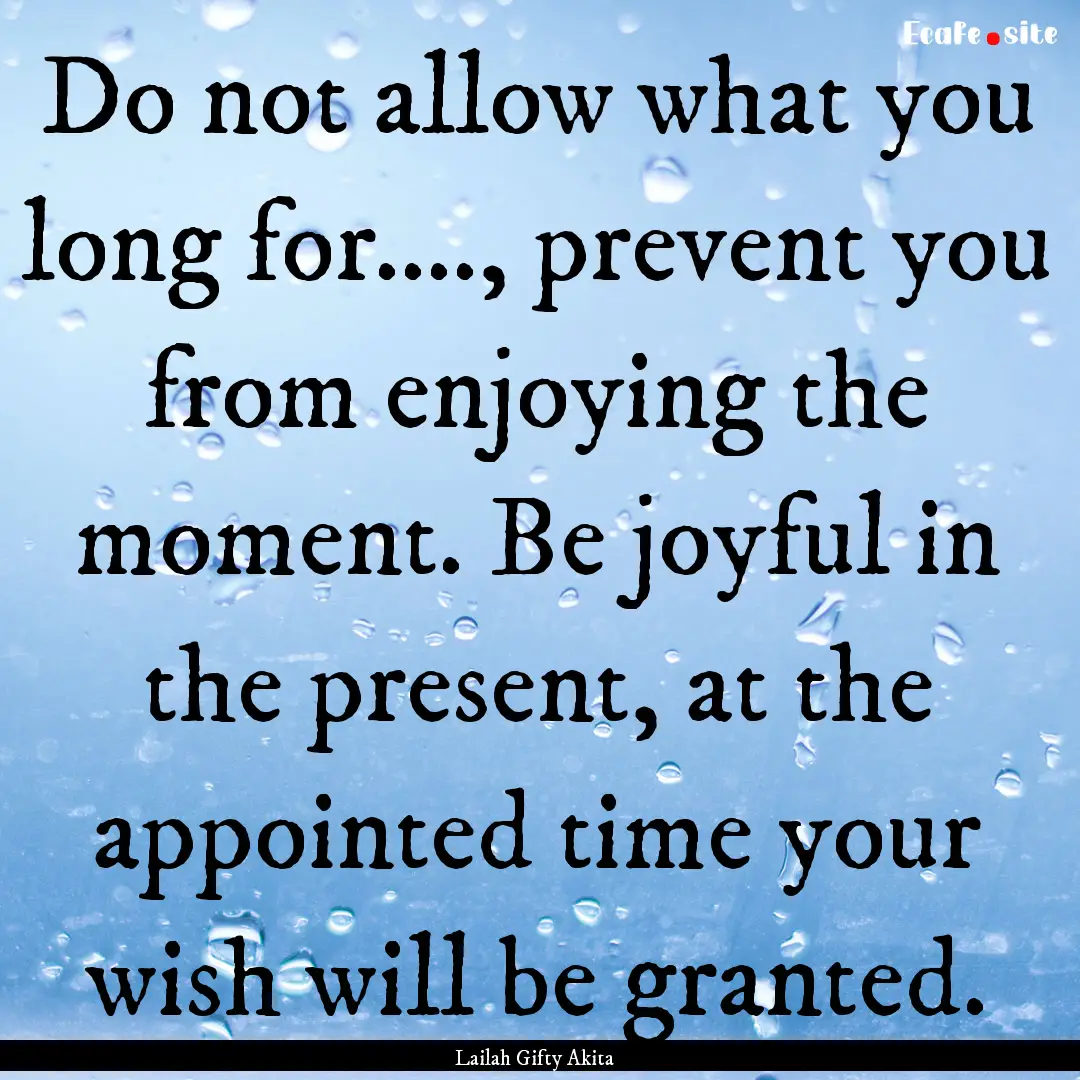 Do not allow what you long for...., prevent.... : Quote by Lailah Gifty Akita