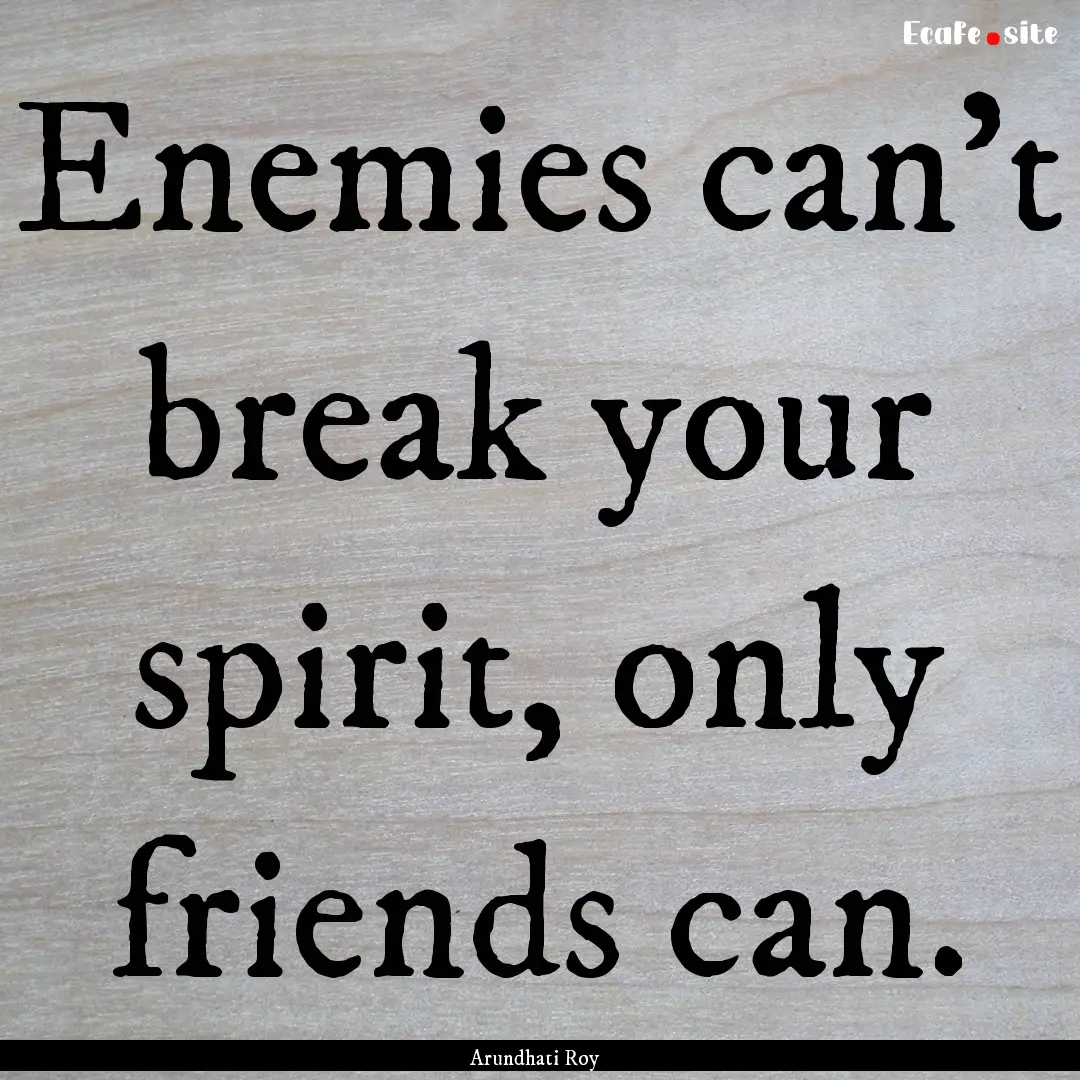 Enemies can't break your spirit, only friends.... : Quote by Arundhati Roy