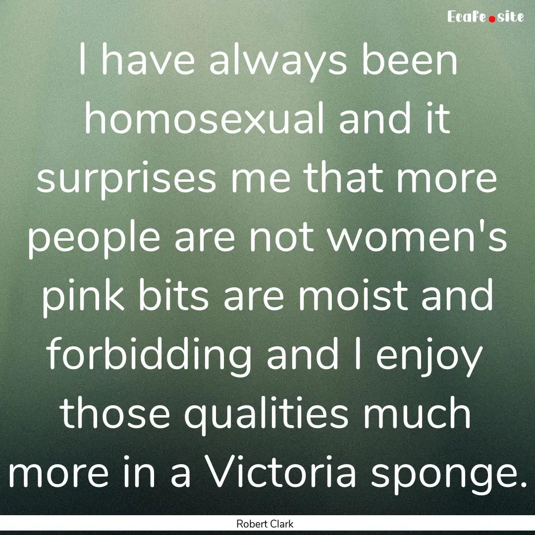 I have always been homosexual and it surprises.... : Quote by Robert Clark