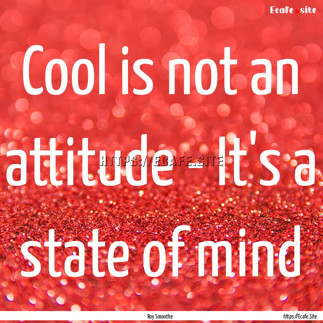 Cool is not an attitude - It's a state of.... : Quote by Roy Smoothe