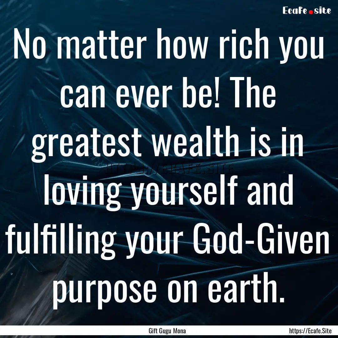 No matter how rich you can ever be! The greatest.... : Quote by Gift Gugu Mona