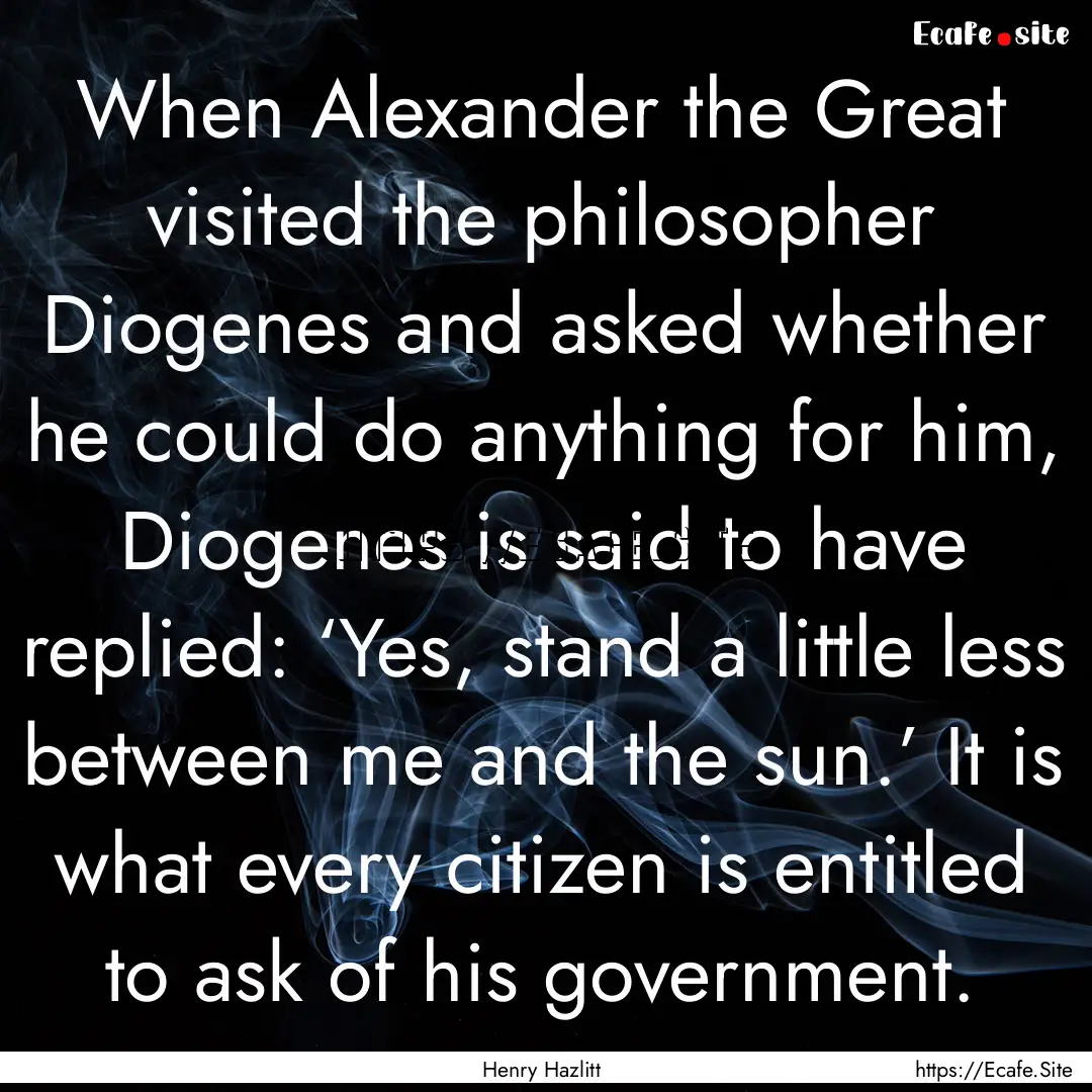 When Alexander the Great visited the philosopher.... : Quote by Henry Hazlitt