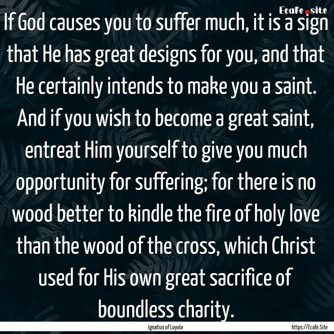 If God causes you to suffer much, it is a.... : Quote by Ignatius of Loyola