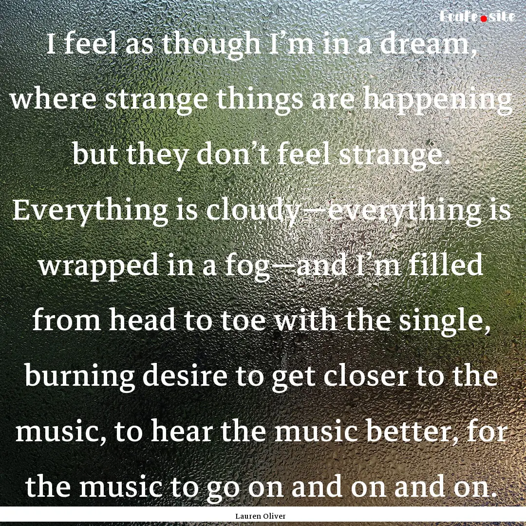 I feel as though I’m in a dream, where.... : Quote by Lauren Oliver