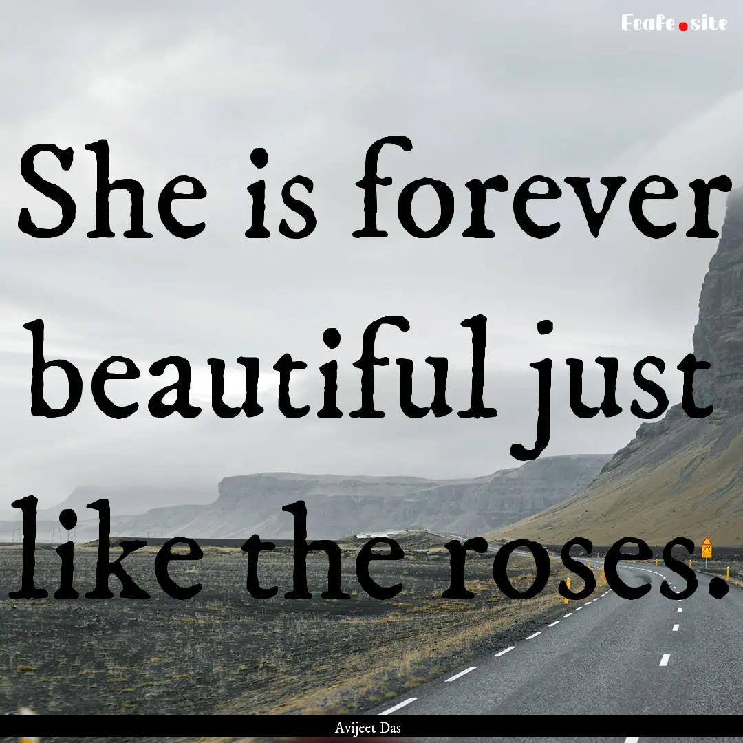 She is forever beautiful just like the roses..... : Quote by Avijeet Das