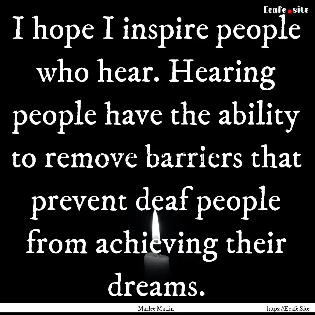 I hope I inspire people who hear. Hearing.... : Quote by Marlee Matlin