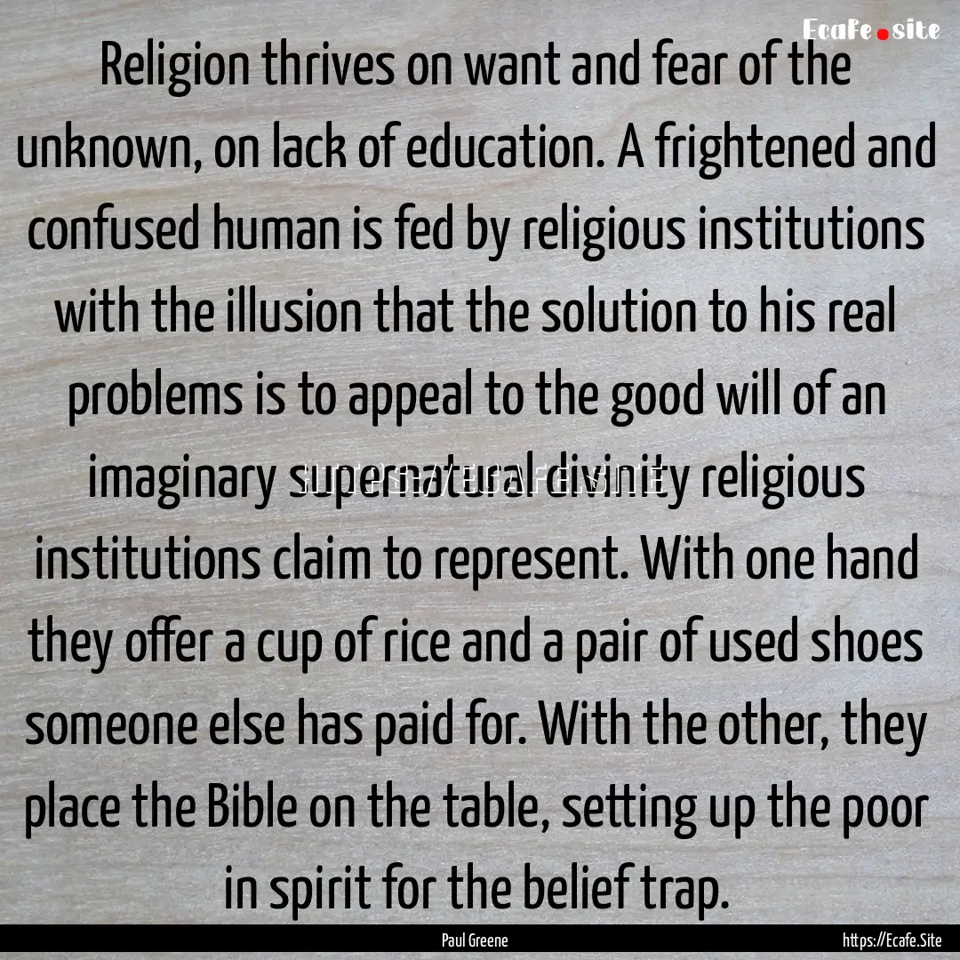 Religion thrives on want and fear of the.... : Quote by Paul Greene