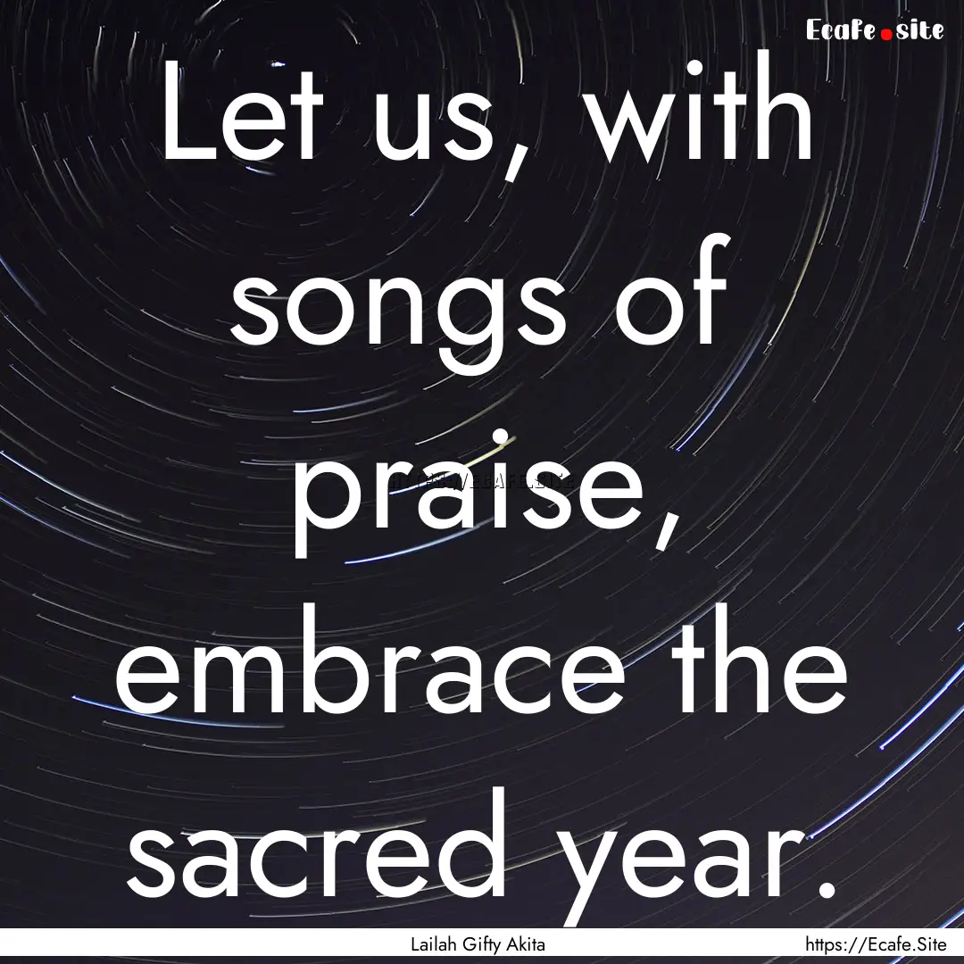 Let us, with songs of praise, embrace the.... : Quote by Lailah Gifty Akita