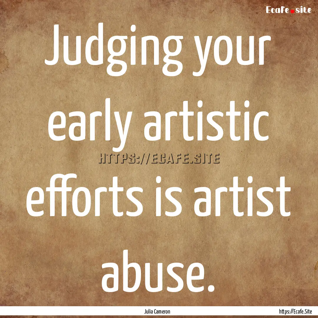 Judging your early artistic efforts is artist.... : Quote by Julia Cameron