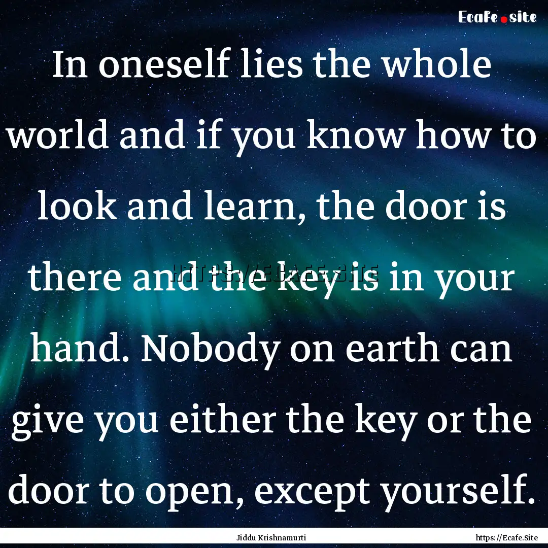 In oneself lies the whole world and if you.... : Quote by Jiddu Krishnamurti