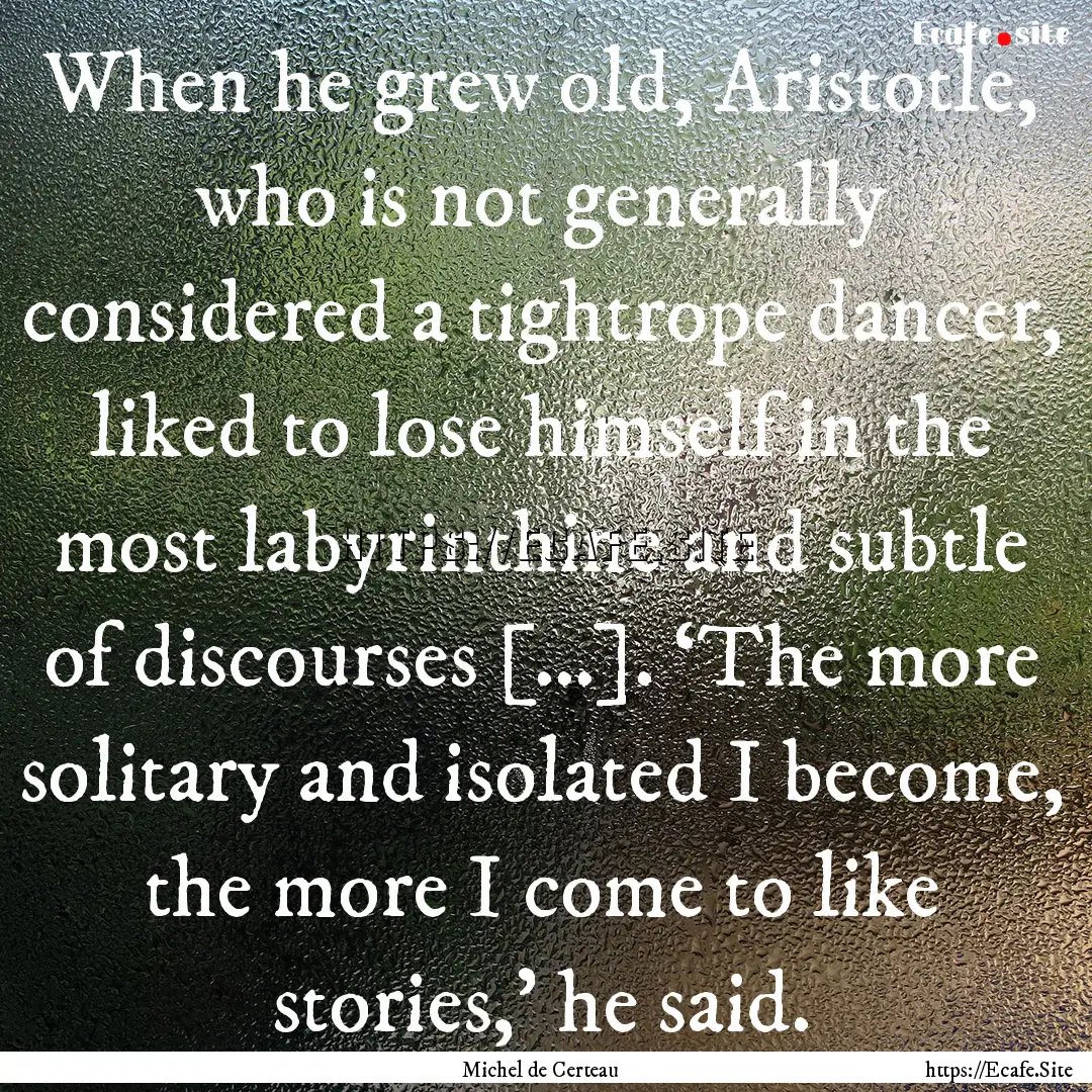 When he grew old, Aristotle, who is not generally.... : Quote by Michel de Certeau